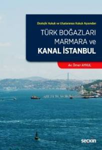 Ekolojik Hukuk Ve Uluslararası Hukuk Açısından Türk Boğazları, Marmara Ve Kanal İstanbul