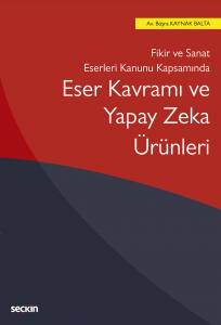Fikir Ve Sanat Eserleri Kanunu Kapsamında Eser Kavramı Ve Yapay Zeka Ürünleri