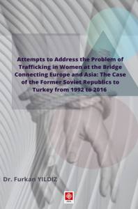 Attempts To Address The Problem Of Trafficking İn Women At The Brige Connecting Europe And Asia: The Case Of The Former Soviet Republics To Turkey From 1992 To 2016