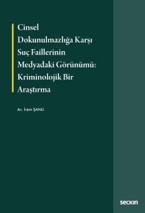 Cinsel Dokunulmazlığa Karşı Suç Faillerinin Medyadaki Görünümü: Kriminolojik Bir Araştırma