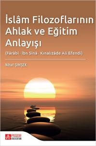 İslâm Filozoflarının Ahlak Ve Eğitim Anlayışı (Fârâbî, İbn Sînâ, Kınalızâde Ali Efendi)