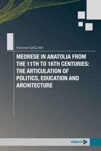 Medrese İn Anatolia From The 11Th To 16Th Centuries: The Articulation Of Politics, Education And Architecture