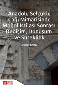 Anadolu Selçuklu Çağı Mimarisinde Moğol İstilası Sonrası Değişim Dönüşüm Ve Süreklilik