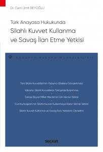Türk Anayasa Hukukunda Silahlı Kuvvet Kullanma Ve Savaş İlan Etme Yetkisi – Anayasa Hukuku Monografileri –