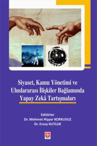 Siyaset, Kamu Yönetimi Ve Uluslararası İlişkiler Bağlamında Yapay Zeka Tartışmaları Mehmet Hişyar Korkusuz