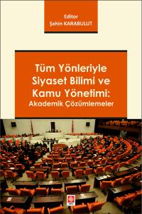 Tüm Yönleriyle Siyaset Bilimi Ve Kamu Yönetimi: Akademik Çözümlemeler