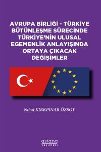 Avrupa Birliği - Türkiye Bütünleşme Sürecinde Türkiyenin Ulusal Egemenlik Anlayışında Ortaya Çıkacak Değişimler
