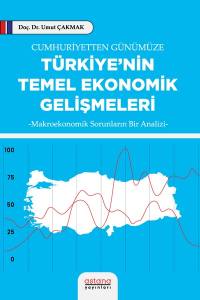 Cumhuriyetten Günümüze Türkiye’nin Temel Ekonomik Gelişmeleri -Makroekonomik Sorunların Bir Analizi-