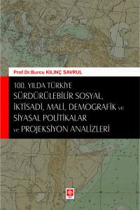 100. Yılda Türkiye: Sürdürülebilir Sosyal, İktisadi, Mali, Demografik Ve Siyasal Politikalar Ve Projeksiyon Analizleri