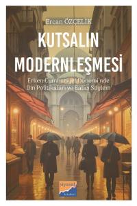 Kutsalın Modernleşmesi Erken Cumhuriyet Dönemi’nde Din Politikaları Ve Batıcı Söylem