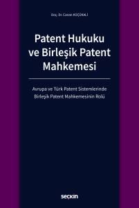Patent Hukuku Ve Birleşik Patent Mahkemesi Avrupa Ve T&uuml;rk Patent Sistemlerinde Birleşik Patent Mahkemesinin Rol&uuml;