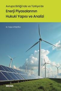 Avrupa Birliği'nde Ve T&uuml;rkiye'de Enerji Piyasalarının Hukuki Yapısı Ve Analizi