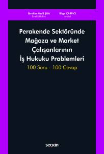 Perakende Sekt&ouml;r&uuml;nde Mağaza Ve Market &Ccedil;alışanlarının İş Hukuku Problemleri 100 Soru &ndash; 100 Cevap