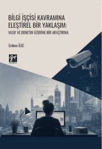 Bilgi İş&ccedil;isi Kavramına Eleştirel Bir Yaklaşım: Vasıf Ve Denetim &Uuml;zerine Bir Araştırma