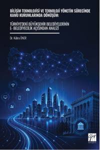 Bilişim Teknolojisi Ve Teknoloji Y&ouml;netim S&uuml;recinde Kamu Kurumlarında D&ouml;n&uuml;ş&uuml;m: T&uuml;rkiye'deki B&uuml;y&uuml;kşehir Belediyelerinin -E Belediyecilik A&ccedil;ısından Analizi